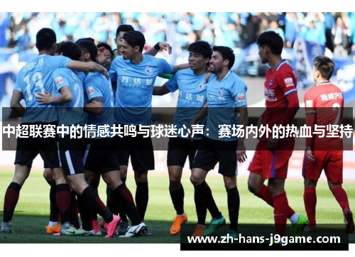 中超联赛中的情感共鸣与球迷心声：赛场内外的热血与坚持