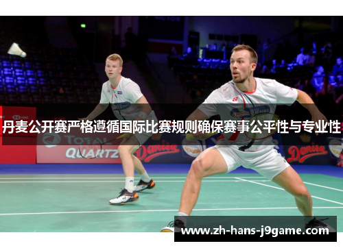 丹麦公开赛严格遵循国际比赛规则确保赛事公平性与专业性