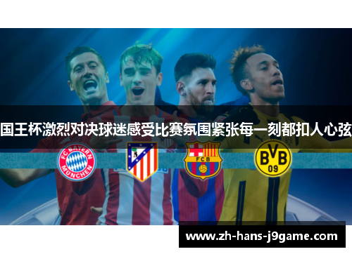 国王杯激烈对决球迷感受比赛氛围紧张每一刻都扣人心弦