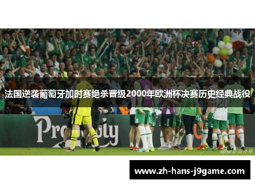 法国逆袭葡萄牙加时赛绝杀晋级2000年欧洲杯决赛历史经典战役