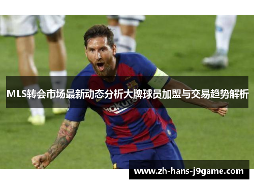 MLS转会市场最新动态分析大牌球员加盟与交易趋势解析 MLS转会市场最新动态分析大牌球员加盟与交易趋势解析
