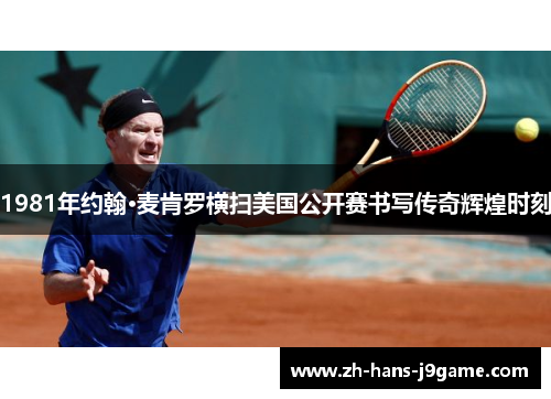 1981年约翰·麦肯罗横扫美国公开赛书写传奇辉煌时刻