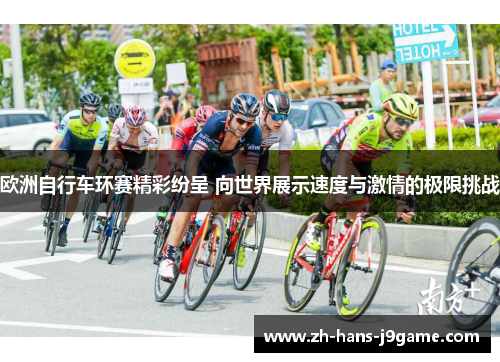 欧洲自行车环赛精彩纷呈 向世界展示速度与激情的极限挑战 欧洲自行车环赛精彩纷呈 向世界展示速度与激情的极限挑战