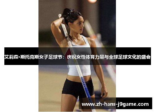 艾莉森·斯托克斯女子足球节:庆祝女性体育力量与全球足球文化的盛会 艾莉森·斯托克斯女子足球节:庆祝女性体育力量与全球足球文化的盛会