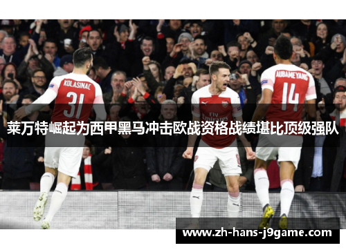 莱万特崛起为西甲黑马冲击欧战资格战绩堪比顶级强队 莱万特崛起为西甲黑马冲击欧战资格战绩堪比顶级强队