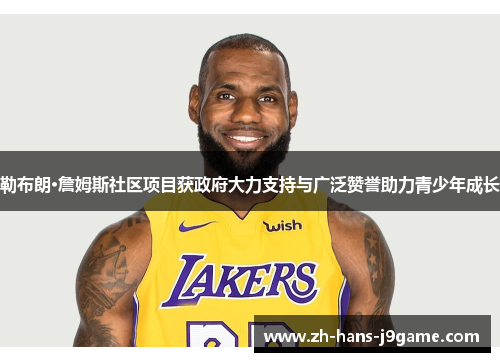 勒布朗·詹姆斯社区项目获政府大力支持与广泛赞誉助力青少年成长 勒布朗·詹姆斯社区项目获政府大力支持与广泛赞誉助力青少年成长