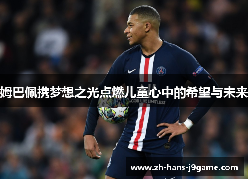 姆巴佩携梦想之光点燃儿童心中的希望与未来 姆巴佩携梦想之光点燃儿童心中的希望与未来