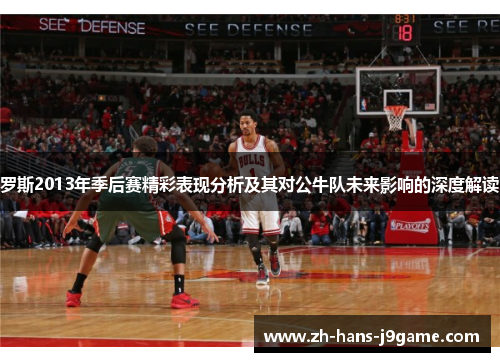 罗斯2013年季后赛精彩表现分析及其对公牛队未来影响的深度解读