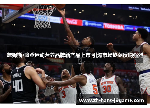 詹姆斯·哈登运动营养品牌新产品上市 引爆市场热潮反响强烈