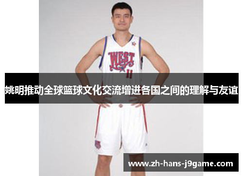 姚明推动全球篮球文化交流增进各国之间的理解与友谊 姚明推动全球篮球文化交流增进各国之间的理解与友谊