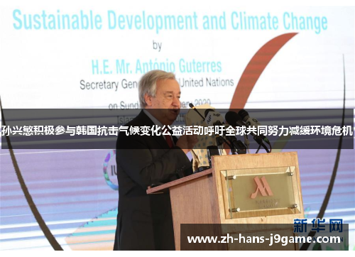 孙兴慜积极参与韩国抗击气候变化公益活动呼吁全球共同努力减缓环境危机 孙兴慜积极参与韩国抗击气候变化公益活动呼吁全球共同努力减缓环境危机