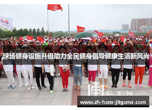 球场健身设施升级助力全民健身倡导健康生活新风尚 球场健身设施升级助力全民健身倡导健康生活新风尚