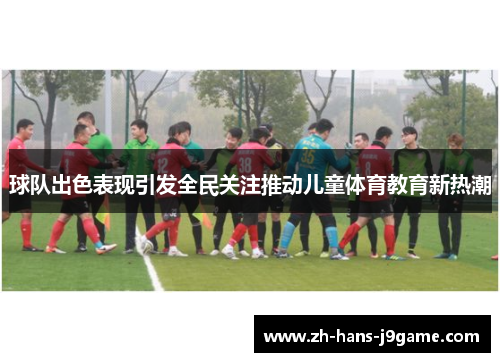 球队出色表现引发全民关注推动儿童体育教育新热潮 球队出色表现引发全民关注推动儿童体育教育新热潮