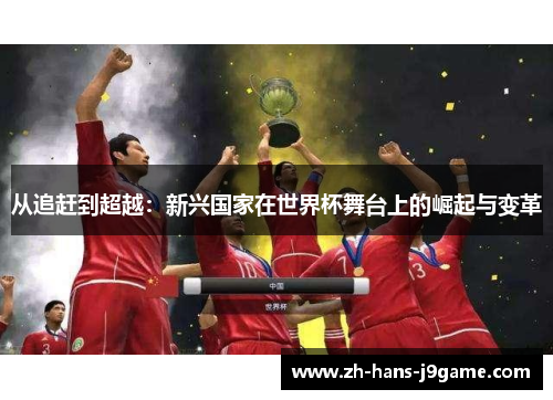 从追赶到超越：新兴国家在世界杯舞台上的崛起与变革