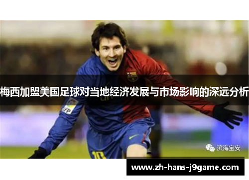 梅西加盟美国足球对当地经济发展与市场影响的深远分析