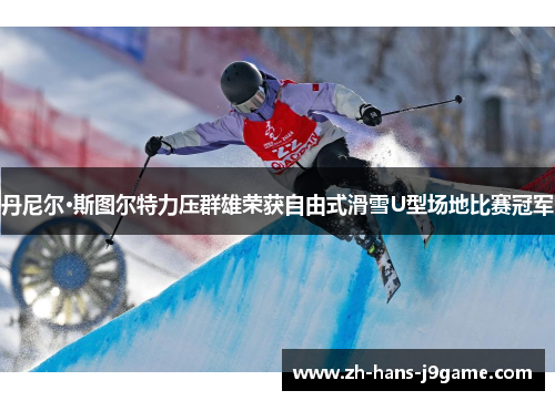 丹尼尔·斯图尔特力压群雄荣获自由式滑雪U型场地比赛冠军