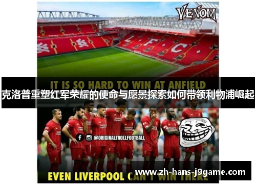 克洛普重塑红军荣耀的使命与愿景探索如何带领利物浦崛起 克洛普重塑红军荣耀的使命与愿景探索如何带领利物浦崛起