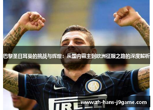 巴黎圣日耳曼的挑战与辉煌：从国内霸主到欧洲征服之路的深度解析