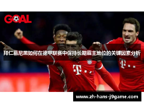 拜仁慕尼黑如何在德甲联赛中保持长期霸主地位的关键因素分析