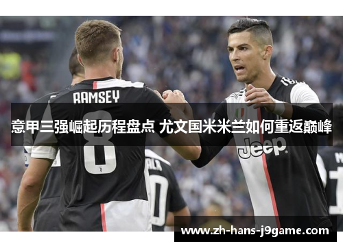 意甲三强崛起历程盘点 尤文国米米兰如何重返巅峰