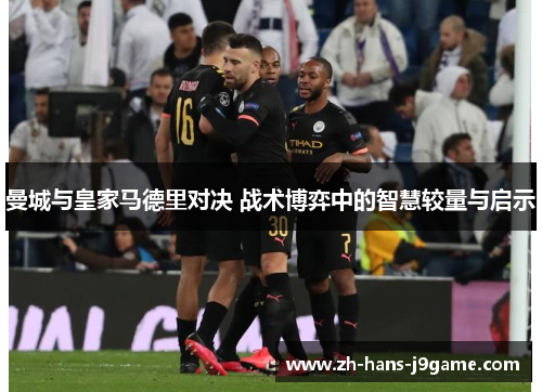 曼城与皇家马德里对决 战术博弈中的智慧较量与启示