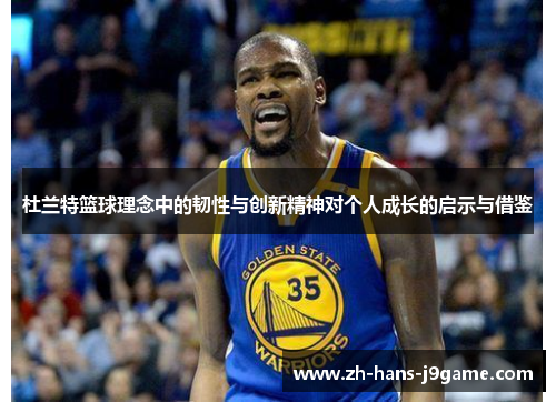 杜兰特篮球理念中的韧性与创新精神对个人成长的启示与借鉴