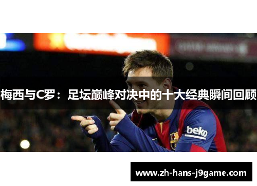 梅西与C罗：足坛巅峰对决中的十大经典瞬间回顾