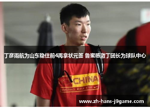 丁彦雨航为山东稳住前4再拿状元签 鲁蜜感激丁团长为球队中心 丁彦雨航为山东稳住前4再拿状元签 鲁蜜感激丁团长为球队中心