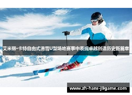 艾米丽·卡特自由式滑雪U型场地赛事中表现卓越创造历史新篇章