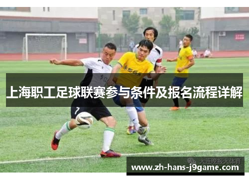 上海职工足球联赛参与条件及报名流程详解