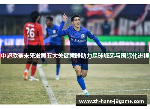 中超联赛未来发展五大关键策略助力足球崛起与国际化进程