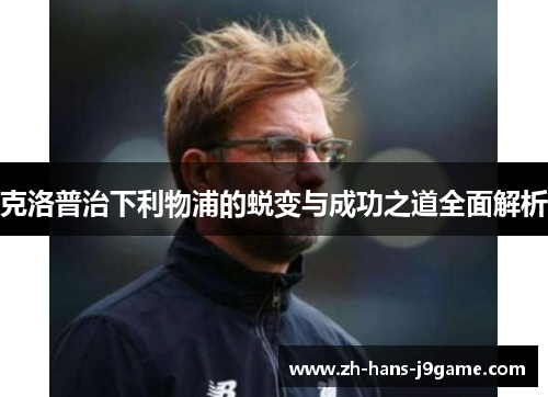 克洛普治下利物浦的蜕变与成功之道全面解析 克洛普治下利物浦的蜕变与成功之道全面解析