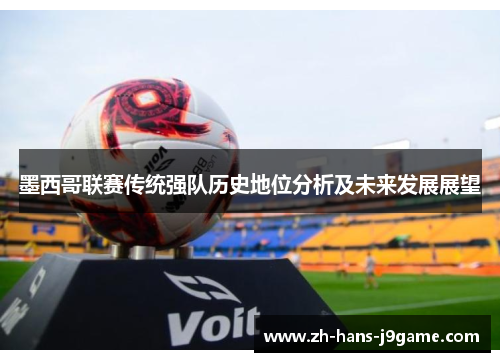 墨西哥联赛传统强队历史地位分析及未来发展展望 墨西哥联赛传统强队历史地位分析及未来发展展望