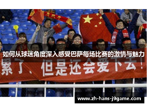 如何从球迷角度深入感受巴萨每场比赛的激情与魅力