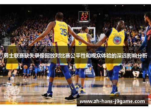 勇士联赛缺失录像回放对比赛公平性和观众体验的深远影响分析