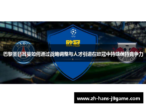 巴黎圣日耳曼如何通过战略调整与人才引进在欧冠中持续保持竞争力