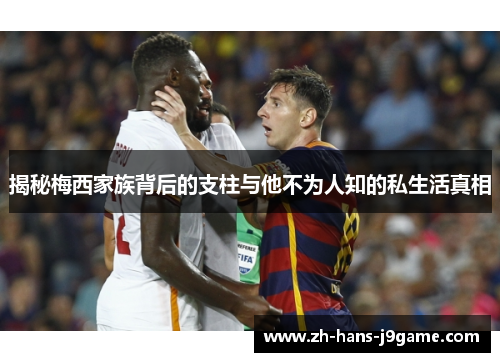 揭秘梅西家族背后的支柱与他不为人知的私生活真相