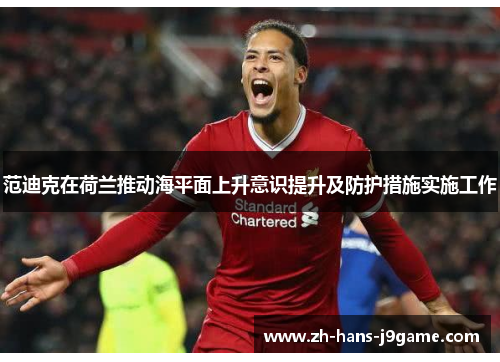 范迪克在荷兰推动海平面上升意识提升及防护措施实施工作 范迪克在荷兰推动海平面上升意识提升及防护措施实施工作