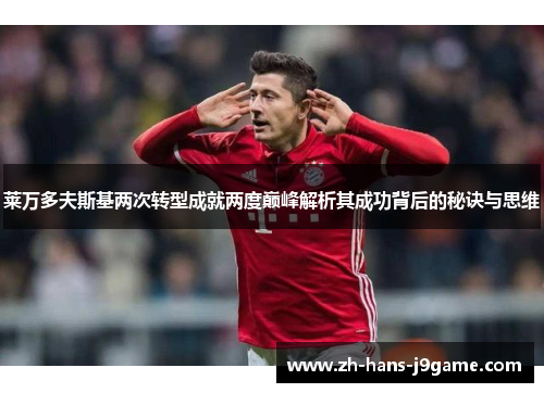 莱万多夫斯基两次转型成就两度巅峰解析其成功背后的秘诀与思维