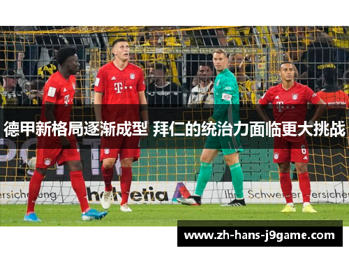 德甲新格局逐渐成型 拜仁的统治力面临更大挑战