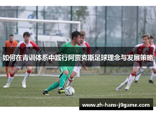 如何在青训体系中践行阿贾克斯足球理念与发展策略
