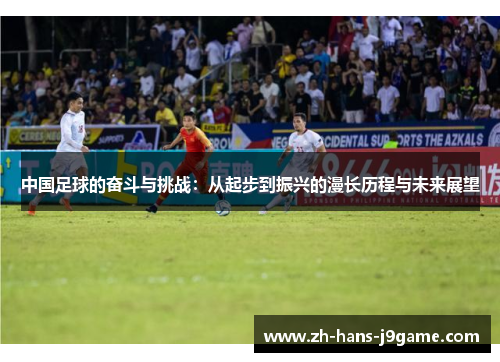 中国足球的奋斗与挑战:从起步到振兴的漫长历程与未来展望 中国足球的奋斗与挑战:从起步到振兴的漫长历程与未来展望