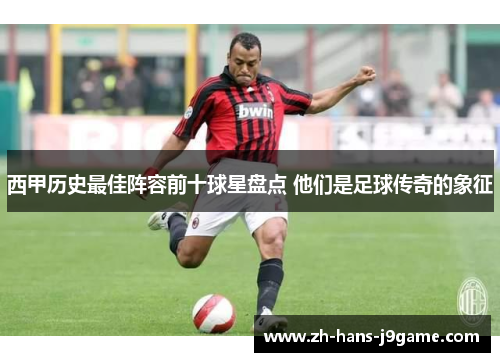 西甲历史最佳阵容前十球星盘点 他们是足球传奇的象征