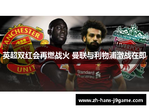 英超双红会再燃战火 曼联与利物浦激战在即