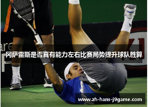 冈萨雷斯是否真有能力左右比赛局势提升球队胜算 冈萨雷斯是否真有能力左右比赛局势提升球队胜算