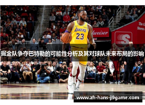 掘金队争夺巴特勒的可能性分析及其对球队未来布局的影响