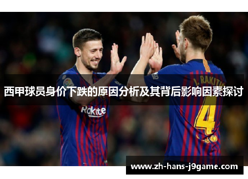 西甲球员身价下跌的原因分析及其背后影响因素探讨 西甲球员身价下跌的原因分析及其背后影响因素探讨