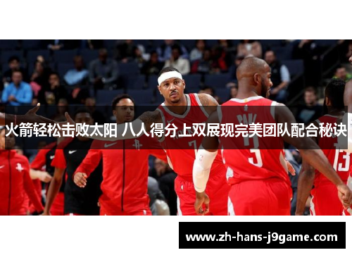 火箭轻松击败太阳 八人得分上双展现完美团队配合秘诀