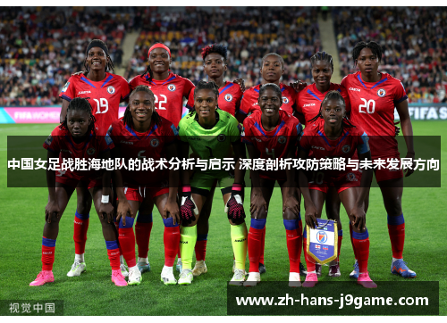 中国女足战胜海地队的战术分析与启示 深度剖析攻防策略与未来发展方向