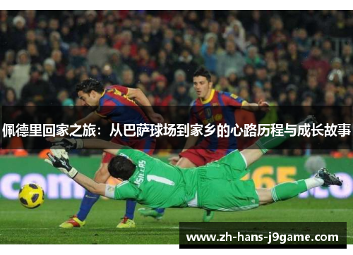 佩德里回家之旅：从巴萨球场到家乡的心路历程与成长故事